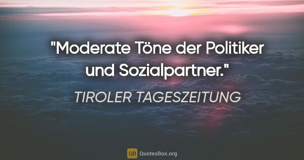 TIROLER TAGESZEITUNG Zitat: "Moderate Töne der Politiker und Sozialpartner."