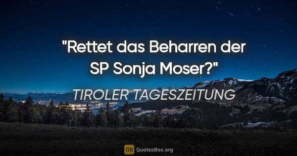 TIROLER TAGESZEITUNG Zitat: "Rettet das Beharren der SP Sonja Moser?"
