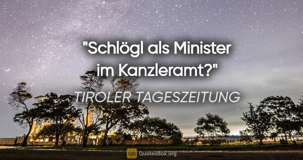 TIROLER TAGESZEITUNG Zitat: "Schlögl als Minister im Kanzleramt?"
