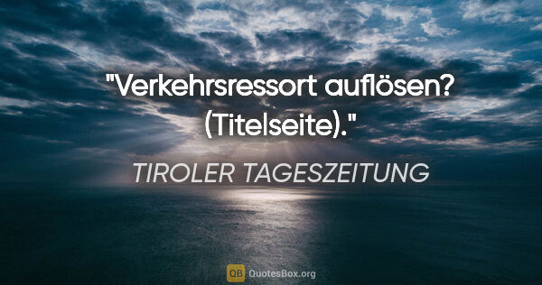 TIROLER TAGESZEITUNG Zitat: "Verkehrsressort auflösen? (Titelseite)."