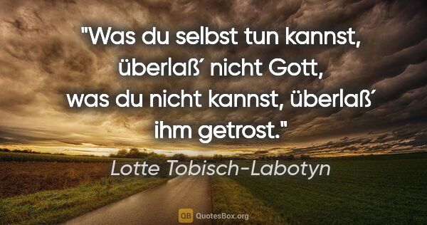 Lotte Tobisch-Labotyn Zitat: "Was du selbst tun kannst, überlaß´ nicht Gott, was du nicht..."