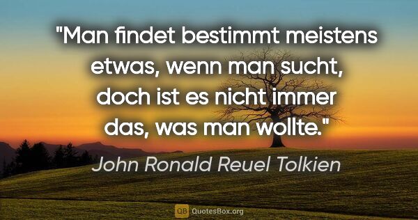 John Ronald Reuel Tolkien Zitat: "Man findet bestimmt meistens etwas, wenn man sucht, doch ist..."