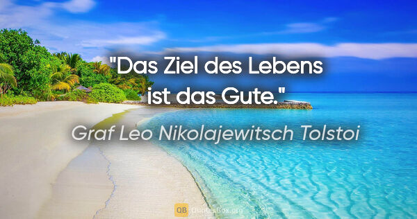 Graf Leo Nikolajewitsch Tolstoi Zitat: "Das Ziel des Lebens ist das Gute."