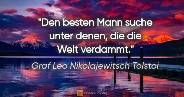 Graf Leo Nikolajewitsch Tolstoi Zitat: "Den besten Mann suche unter denen, die die Welt verdammt."