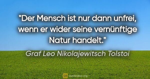 Graf Leo Nikolajewitsch Tolstoi Zitat: "Der Mensch ist nur dann unfrei, wenn er wider seine..."