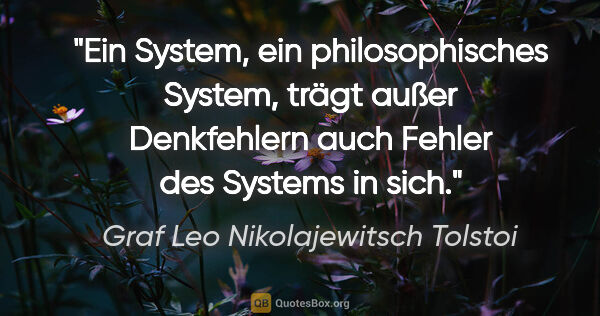 Graf Leo Nikolajewitsch Tolstoi Zitat: "Ein System, ein philosophisches System, trägt außer..."