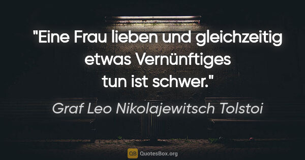 Graf Leo Nikolajewitsch Tolstoi Zitat: "Eine Frau lieben und gleichzeitig etwas Vernünftiges tun ist..."