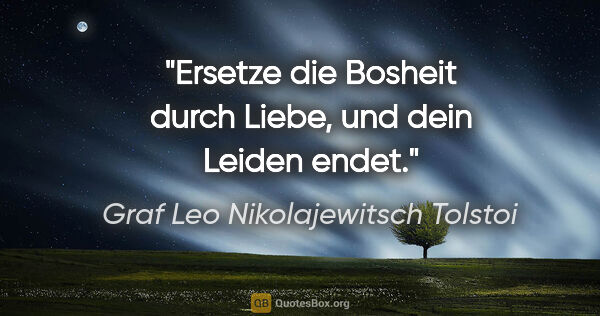 Graf Leo Nikolajewitsch Tolstoi Zitat: "Ersetze die Bosheit durch Liebe, und dein Leiden endet."