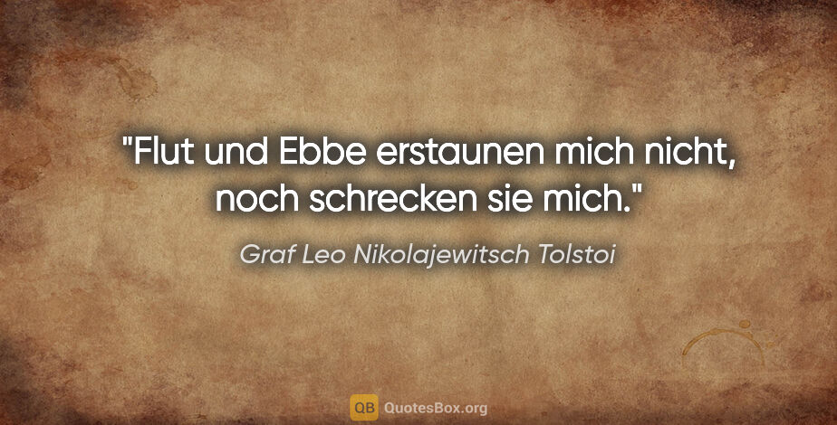 Graf Leo Nikolajewitsch Tolstoi Zitat: "Flut und Ebbe erstaunen mich nicht, noch schrecken sie mich."