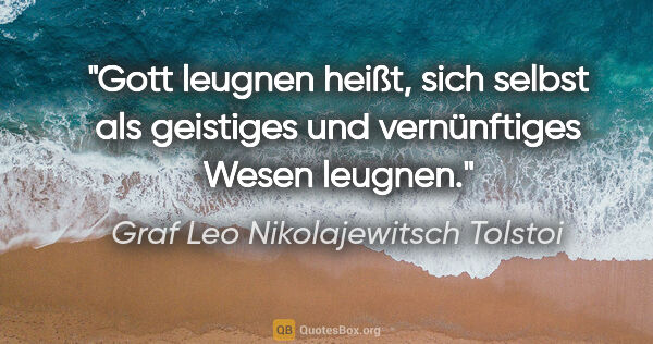 Graf Leo Nikolajewitsch Tolstoi Zitat: "Gott leugnen heißt, sich selbst als geistiges und vernünftiges..."