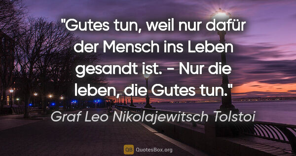 Graf Leo Nikolajewitsch Tolstoi Zitat: "Gutes tun, weil nur dafür der Mensch ins Leben gesandt ist. -..."