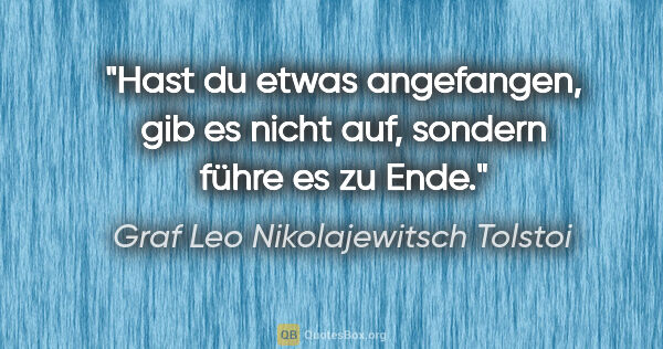 Graf Leo Nikolajewitsch Tolstoi Zitat: "Hast du etwas angefangen, gib es nicht auf, sondern führe es..."