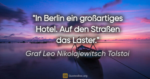 Graf Leo Nikolajewitsch Tolstoi Zitat: "In Berlin ein großartiges Hotel. Auf den Straßen das Laster."
