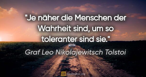 Graf Leo Nikolajewitsch Tolstoi Zitat: "Je näher die Menschen der Wahrheit sind, um so toleranter sind..."