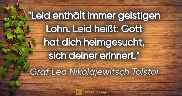 Graf Leo Nikolajewitsch Tolstoi Zitat: "Leid enthält immer geistigen Lohn. Leid heißt: Gott hat dich..."