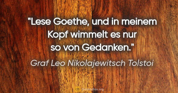 Graf Leo Nikolajewitsch Tolstoi Zitat: "Lese Goethe, und in meinem Kopf wimmelt es nur so von Gedanken."