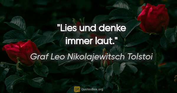 Graf Leo Nikolajewitsch Tolstoi Zitat: "Lies und denke immer laut."