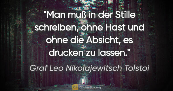 Graf Leo Nikolajewitsch Tolstoi Zitat: "Man muß in der Stille schreiben, ohne Hast und ohne die..."
