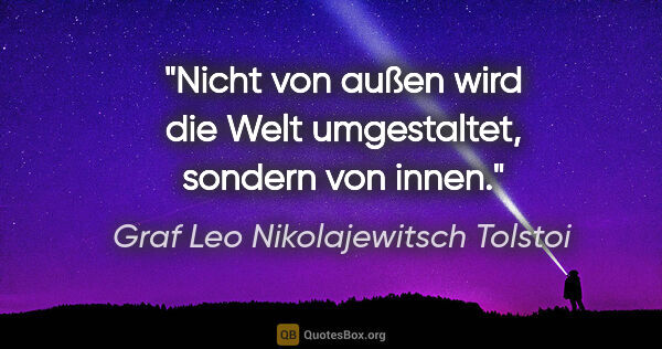 Graf Leo Nikolajewitsch Tolstoi Zitat: "Nicht von außen wird die Welt umgestaltet, sondern von innen."