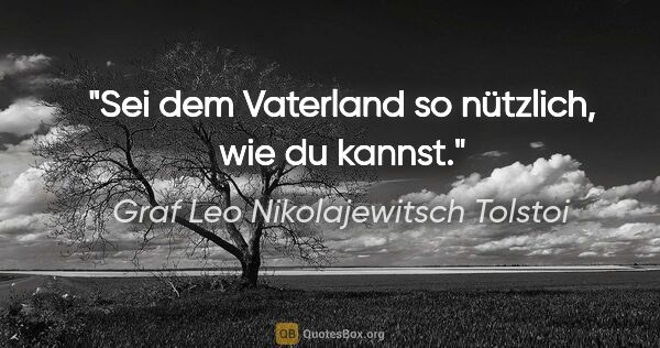 Graf Leo Nikolajewitsch Tolstoi Zitat: "Sei dem Vaterland so nützlich, wie du kannst."