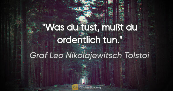 Graf Leo Nikolajewitsch Tolstoi Zitat: "Was du tust, mußt du ordentlich tun."