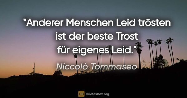 Niccolò Tommaseo Zitat: "Anderer Menschen Leid trösten ist der beste Trost für eigenes..."