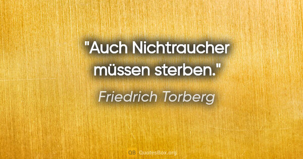 Friedrich Torberg Zitat: "Auch Nichtraucher müssen sterben."