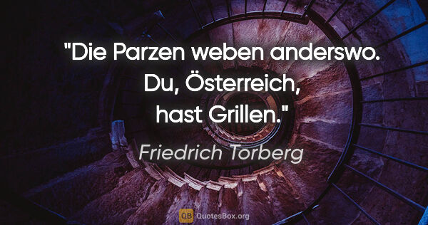 Friedrich Torberg Zitat: "Die Parzen weben anderswo. Du, Österreich, hast Grillen."