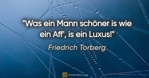 Friedrich Torberg Zitat: "Was ein Mann schöner is wie ein Aff', is ein Luxus!"