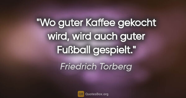Friedrich Torberg Zitat: "Wo guter Kaffee gekocht wird, wird auch guter Fußball gespielt."