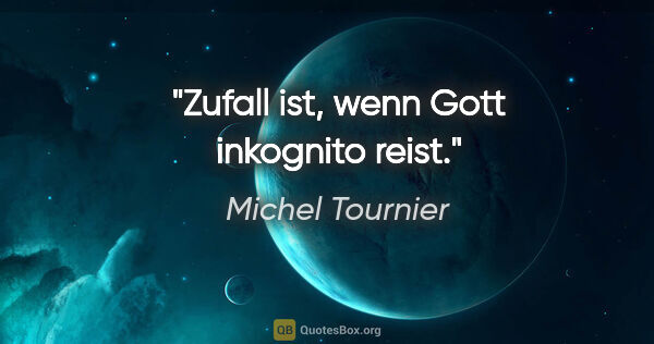 Michel Tournier Zitat: "Zufall ist, wenn Gott inkognito reist."