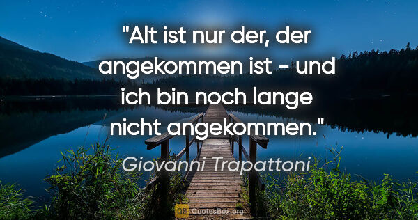 Giovanni Trapattoni Zitat: "Alt ist nur der, der angekommen ist - und ich bin noch lange..."