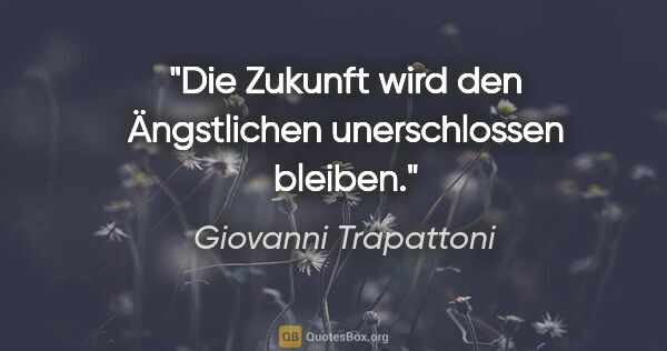 Giovanni Trapattoni Zitat: "Die Zukunft wird den Ängstlichen unerschlossen bleiben."