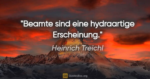 Heinrich Treichl Zitat: "Beamte sind eine hydraartige Erscheinung."