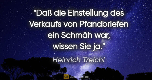 Heinrich Treichl Zitat: "Daß die Einstellung des Verkaufs von Pfandbriefen ein Schmäh..."