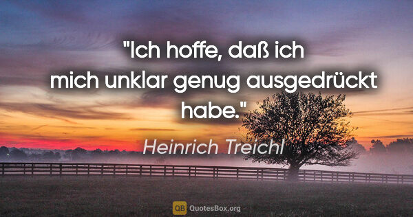 Heinrich Treichl Zitat: "Ich hoffe, daß ich mich unklar genug ausgedrückt habe."