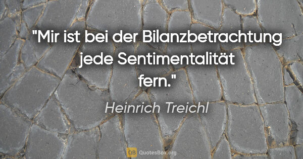 Heinrich Treichl Zitat: "Mir ist bei der Bilanzbetrachtung jede Sentimentalität fern."