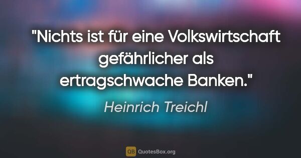 Heinrich Treichl Zitat: "Nichts ist für eine Volkswirtschaft gefährlicher als..."
