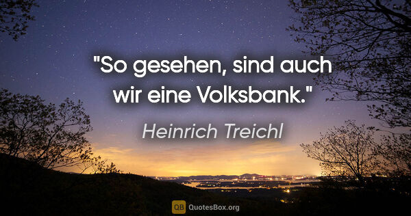 Heinrich Treichl Zitat: "So gesehen, sind auch wir eine Volksbank."