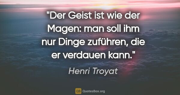 Henri Troyat Zitat: "Der Geist ist wie der Magen: man soll ihm nur Dinge zuführen,..."