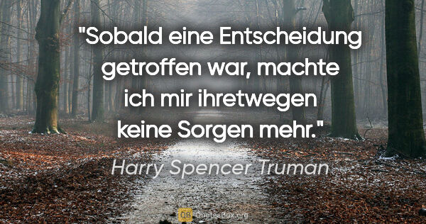 Harry Spencer Truman Zitat: "Sobald eine Entscheidung getroffen war, machte ich mir..."