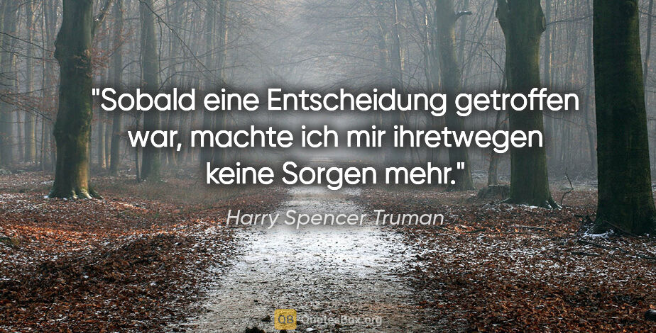 Harry Spencer Truman Zitat: "Sobald eine Entscheidung getroffen war, machte ich mir..."