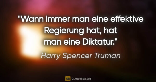 Harry Spencer Truman Zitat: "Wann immer man eine effektive Regierung hat, hat man eine..."
