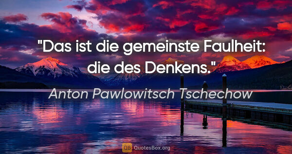 Anton Pawlowitsch Tschechow Zitat: "Das ist die gemeinste Faulheit: die des Denkens."