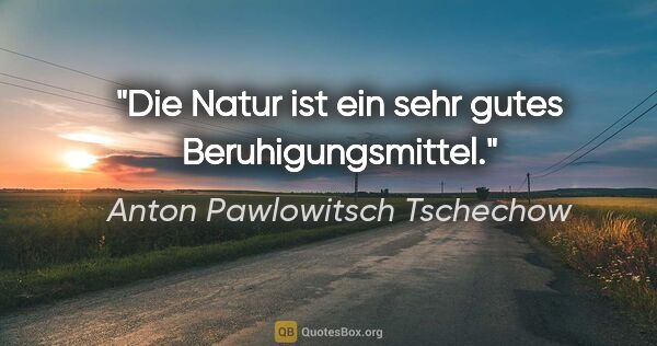 Anton Pawlowitsch Tschechow Zitat: "Die Natur ist ein sehr gutes Beruhigungsmittel."