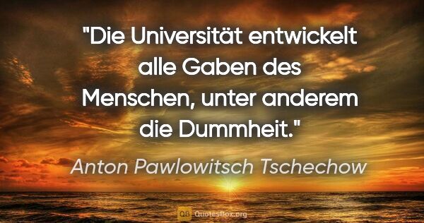 Anton Pawlowitsch Tschechow Zitat: "Die Universität entwickelt alle Gaben des Menschen, unter..."
