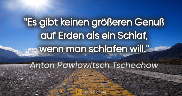 Anton Pawlowitsch Tschechow Zitat: "Es gibt keinen größeren Genuß auf Erden als ein Schlaf, wenn..."