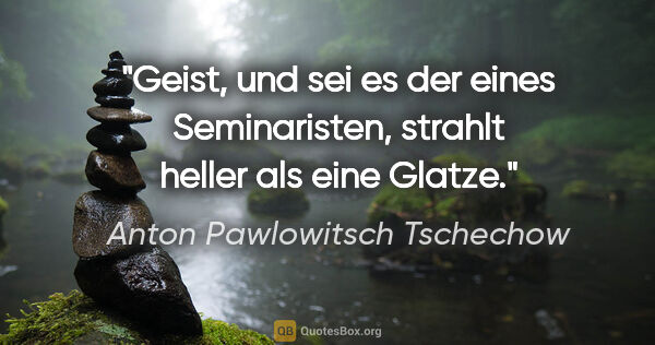 Anton Pawlowitsch Tschechow Zitat: "Geist, und sei es der eines Seminaristen, strahlt heller als..."