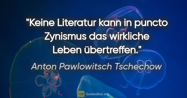 Anton Pawlowitsch Tschechow Zitat: "Keine Literatur kann in puncto Zynismus das wirkliche Leben..."