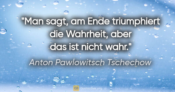 Anton Pawlowitsch Tschechow Zitat: "Man sagt, am Ende triumphiert die Wahrheit, aber das ist nicht..."